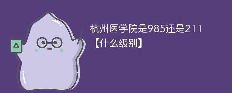 杭州医学院是985还是211【什么级别】