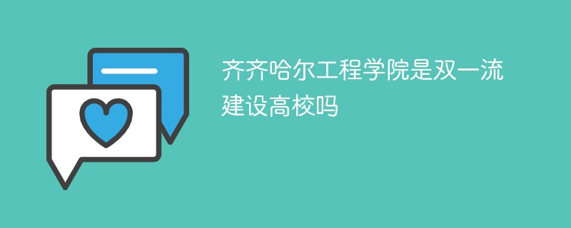 齐齐哈尔工程学院是双一流建设高校吗 新高考网